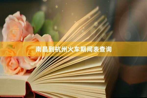 南昌到杭州火车期间表查询